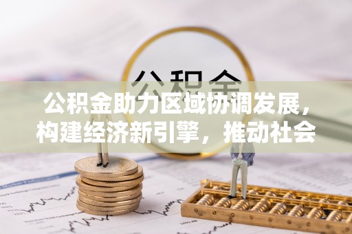 宿松公积金助力区域协调发展，构建经济新引擎，推动社会均衡发展