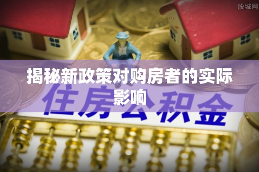 宿松揭秘新政策对购房者的实际影响