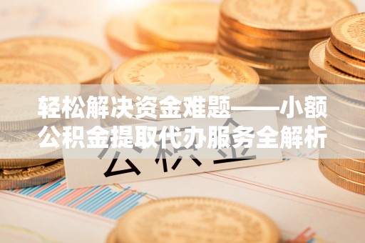 宿松轻松解决资金难题——小额公积金提取代办服务全解析