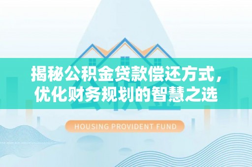 宿松揭秘公积金贷款偿还方式，优化财务规划的智慧之选