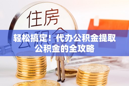 宿松轻松搞定！代办公积金提取公积金的全攻略