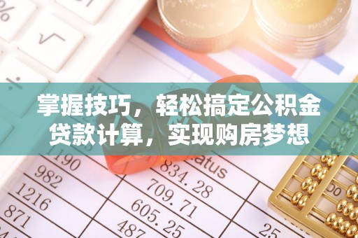 宿松掌握技巧，轻松搞定公积金贷款计算，实现购房梦想