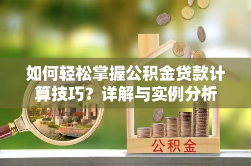 宿松如何轻松掌握公积金贷款计算技巧？详解与实例分析