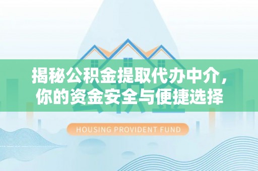 宿松揭秘公积金提取代办中介，你的资金安全与便捷选择