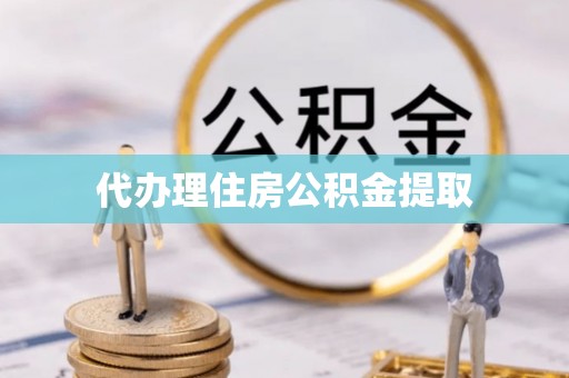宿松代办理住房公积金提取