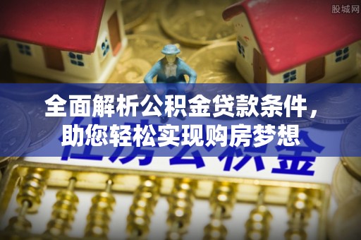 宿松全面解析公积金贷款条件，助您轻松实现购房梦想