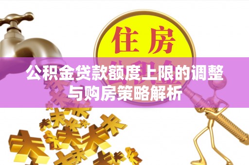 宿松公积金贷款额度上限的调整与购房策略解析
