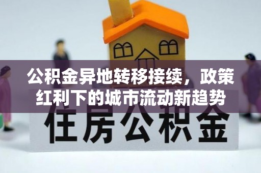 宿松公积金异地转移接续，政策红利下的城市流动新趋势