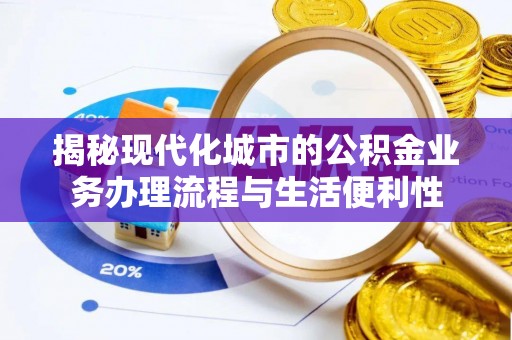 宿松揭秘现代化城市的公积金业务办理流程与生活便利性