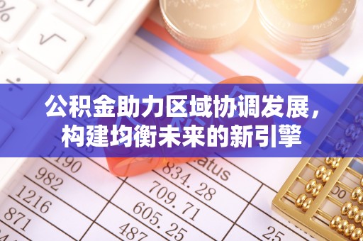 宿松公积金助力区域协调发展，构建均衡未来的新引擎