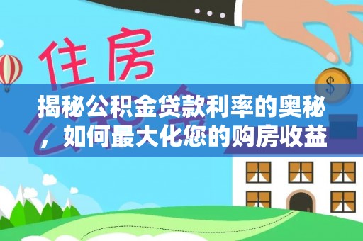 宿松揭秘公积金贷款利率的奥秘，如何最大化您的购房收益