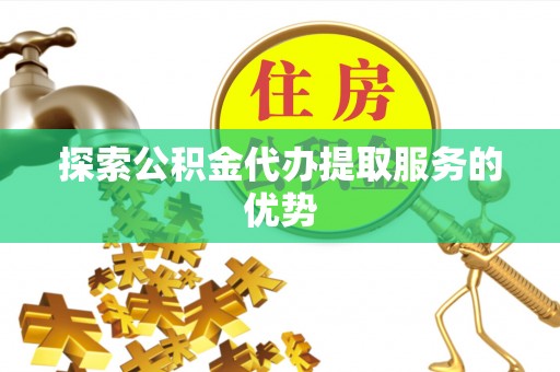 宿松探索公积金代办提取服务的优势