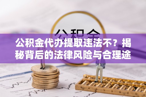 宿松公积金代办提取违法不？揭秘背后的法律风险与合理途径