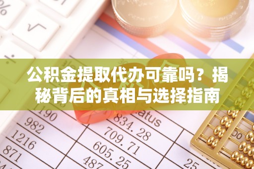 宿松公积金提取代办可靠吗？揭秘背后的真相与选择指南