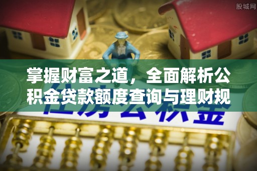 宿松掌握财富之道，全面解析公积金贷款额度查询与理财规划