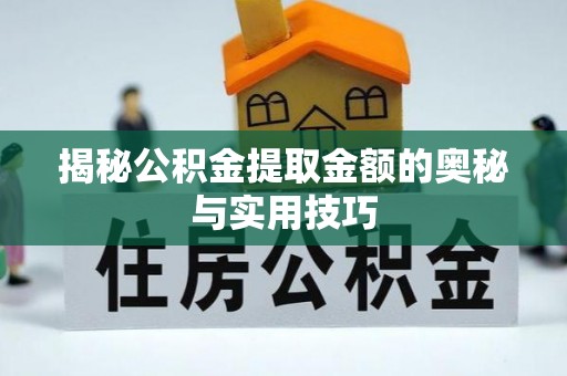 宿松揭秘公积金提取金额的奥秘与实用技巧