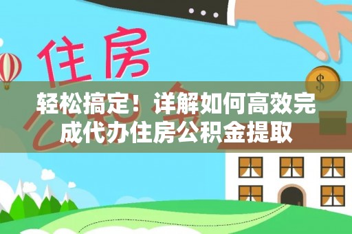 宿松轻松搞定！详解如何高效完成代办住房公积金提取