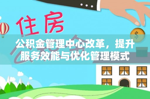 宿松公积金管理中心改革，提升服务效能与优化管理模式