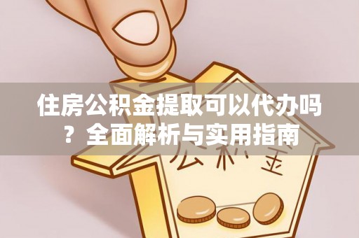 宿松住房公积金提取可以代办吗？全面解析与实用指南