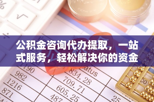 宿松公积金咨询代办提取，一站式服务，轻松解决你的资金难题