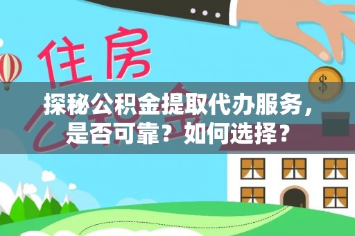 宿松探秘公积金提取代办服务，是否可靠？如何选择？