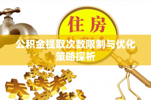 宿松公积金提取次数限制与优化策略探析
