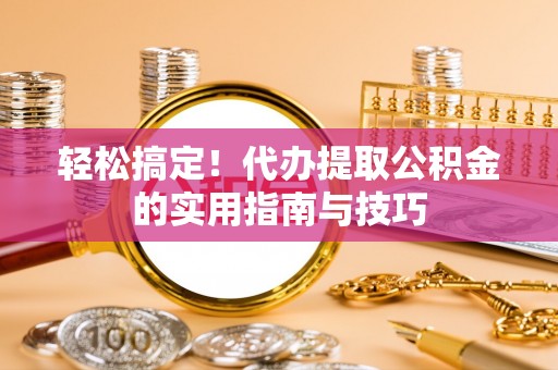 宿松轻松搞定！代办提取公积金的实用指南与技巧