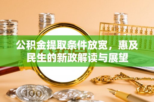 宿松公积金提取条件放宽，惠及民生的新政解读与展望