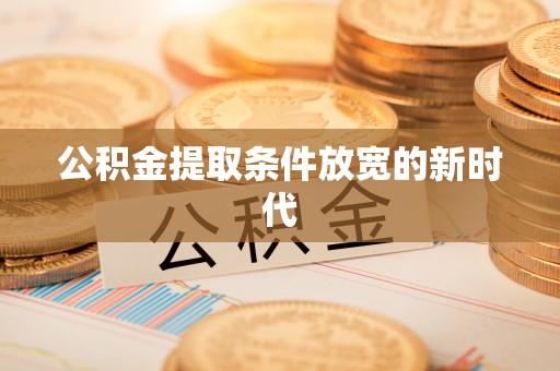 宿松公积金提取条件放宽的新时代