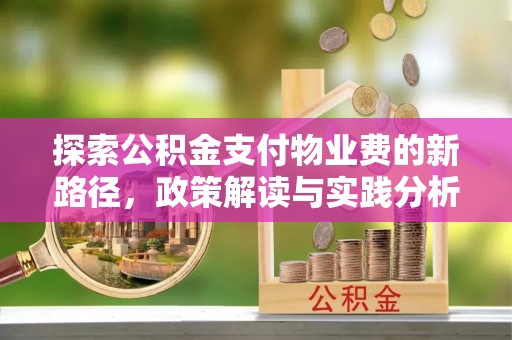 宿松探索公积金支付物业费的新路径，政策解读与实践分析