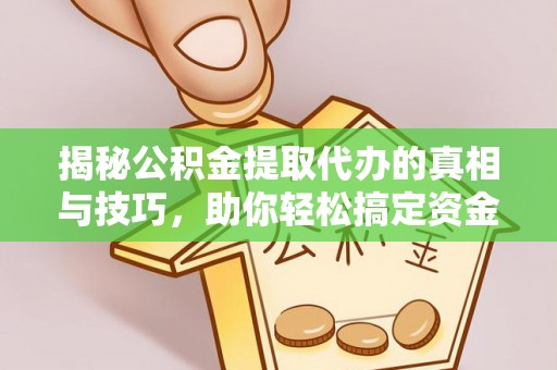 宿松揭秘公积金提取代办的真相与技巧，助你轻松搞定资金流动问题