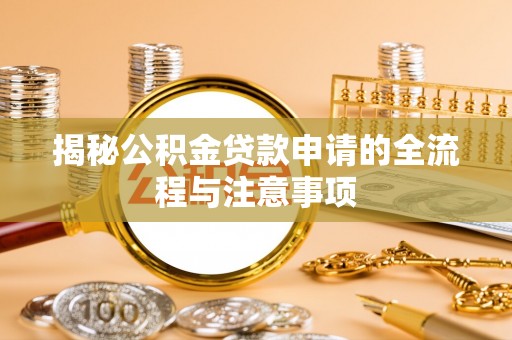 宿松揭秘公积金贷款申请的全流程与注意事项