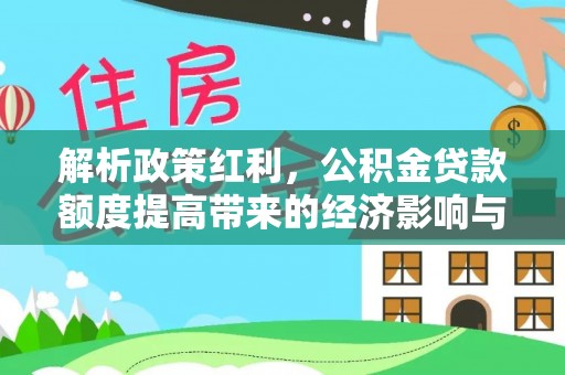 宿松解析政策红利，公积金贷款额度提高带来的经济影响与生活改变