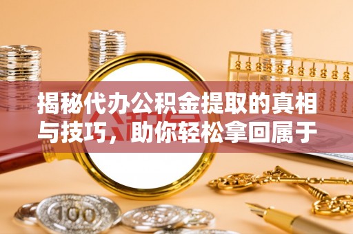 宿松揭秘代办公积金提取的真相与技巧，助你轻松拿回属于你的钱