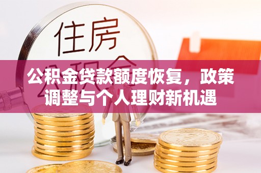 宿松公积金贷款额度恢复，政策调整与个人理财新机遇