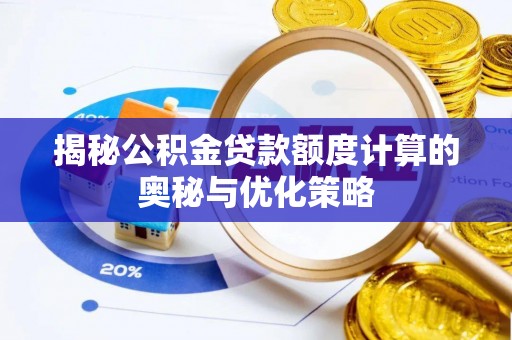 宿松揭秘公积金贷款额度计算的奥秘与优化策略