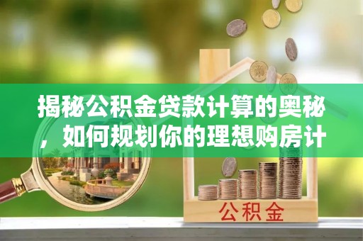 宿松揭秘公积金贷款计算的奥秘，如何规划你的理想购房计划