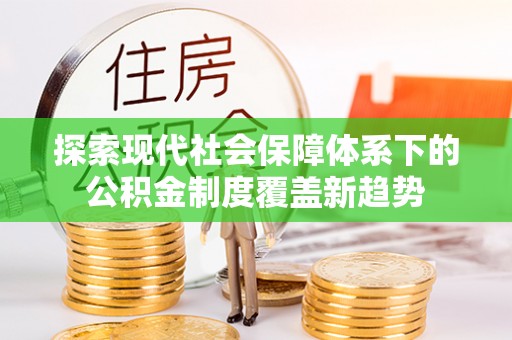 宿松探索现代社会保障体系下的公积金制度覆盖新趋势