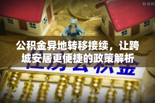 宿松公积金异地转移接续，让跨城安居更便捷的政策解析