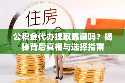 宿松公积金代办提取靠谱吗？揭秘背后真相与选择指南