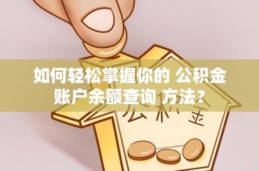 宿松如何轻松掌握你的 公积金账户余额查询 方法？