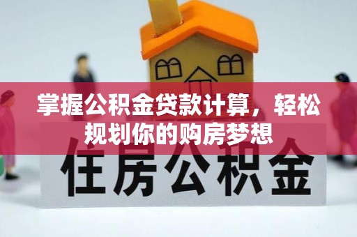 宿松掌握公积金贷款计算，轻松规划你的购房梦想
