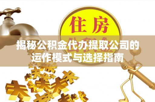 宿松揭秘公积金代办提取公司的运作模式与选择指南