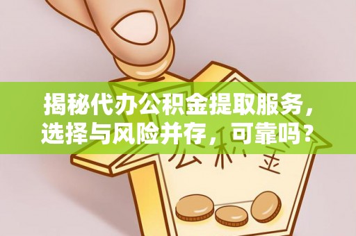 宿松揭秘代办公积金提取服务，选择与风险并存，可靠吗？