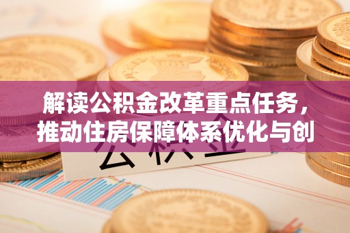 宿松解读公积金改革重点任务，推动住房保障体系优化与创新