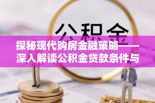 宿松探秘现代购房金融策略——深入解读公积金贷款条件与优势
