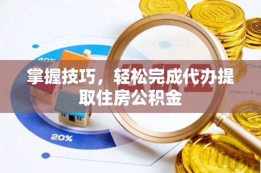 宿松掌握技巧，轻松完成代办提取住房公积金