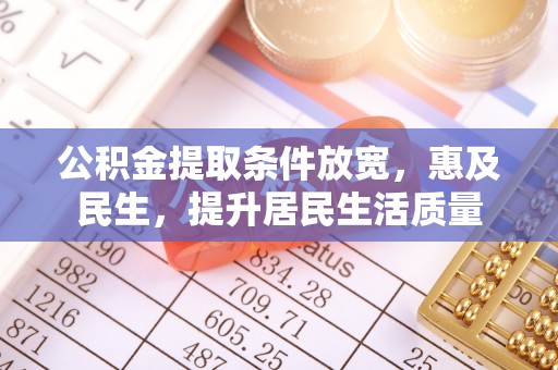 宿松公积金提取条件放宽，惠及民生，提升居民生活质量