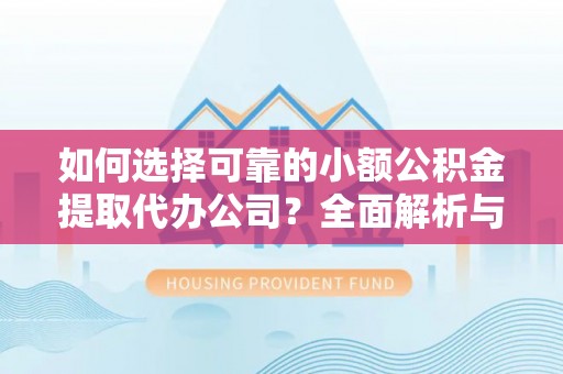 宿松如何选择可靠的小额公积金提取代办公司？全面解析与实用指南