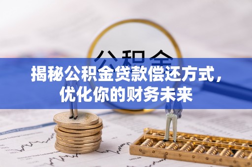 宿松揭秘公积金贷款偿还方式，优化你的财务未来